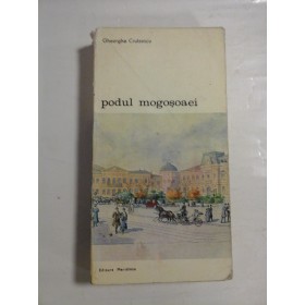   PODUL  MOGOSOAIEI  *  POVESTEA  UNEI  STRAZI  -  Gheorghe  CRUTZESCU  -  Editura Meridiane Bucuresti, 1986 